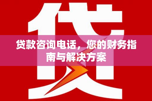 庆元贷款咨询电话，您的财务指南与解决方案