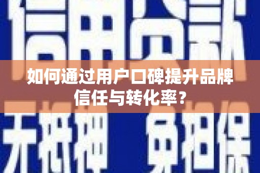 庆元如何通过用户口碑提升品牌信任与转化率？