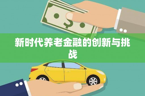庆元新时代养老金融的创新与挑战