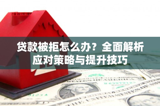 庆元贷款被拒怎么办？全面解析应对策略与提升技巧