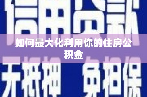 庆元如何最大化利用你的住房公积金