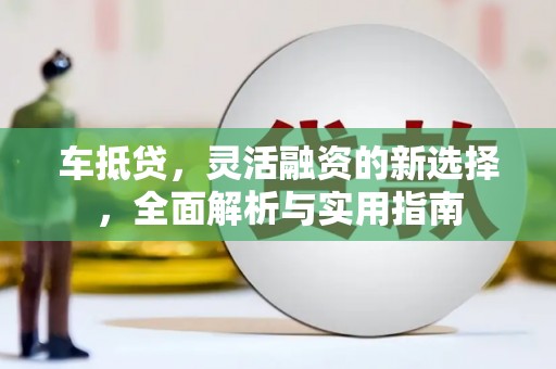 庆元车抵贷，灵活融资的新选择，全面解析与实用指南