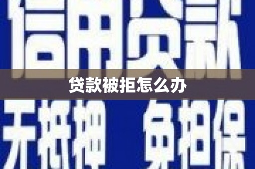 庆元贷款被拒怎么办
