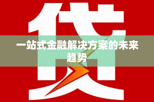 庆元一站式金融解决方案的未来趋势