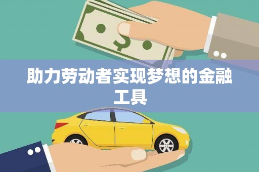庆元助力劳动者实现梦想的金融工具