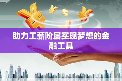 庆元助力工薪阶层实现梦想的金融工具