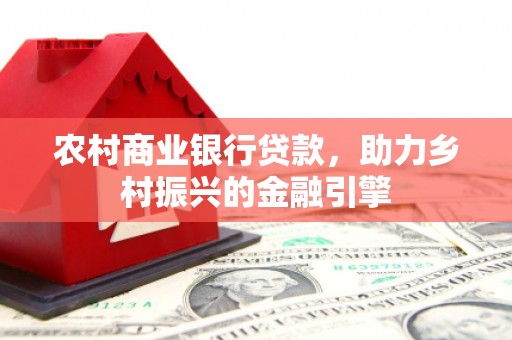 庆元农村商业银行贷款，助力乡村振兴的金融引擎