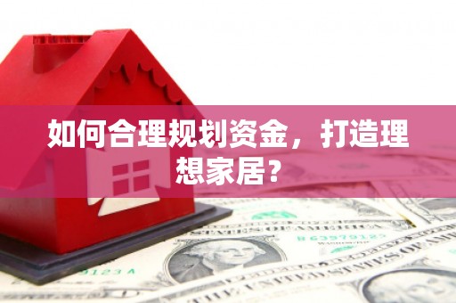 庆元如何合理规划资金，打造理想家居？