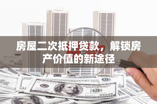 庆元房屋二次抵押贷款，解锁房产价值的新途径