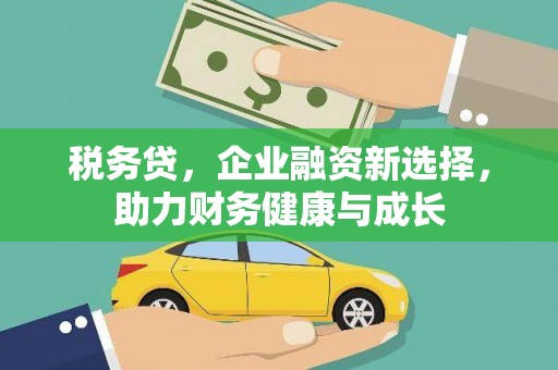 庆元税务贷，企业融资新选择，助力财务健康与成长