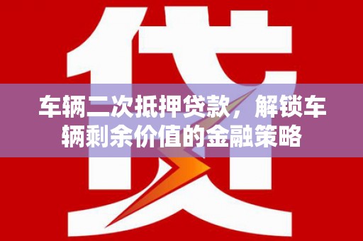 庆元车辆二次抵押贷款，解锁车辆剩余价值的金融策略